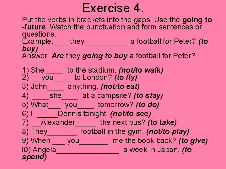 Exercise 4. Put the verbs in brackets into the gaps. Use the going to