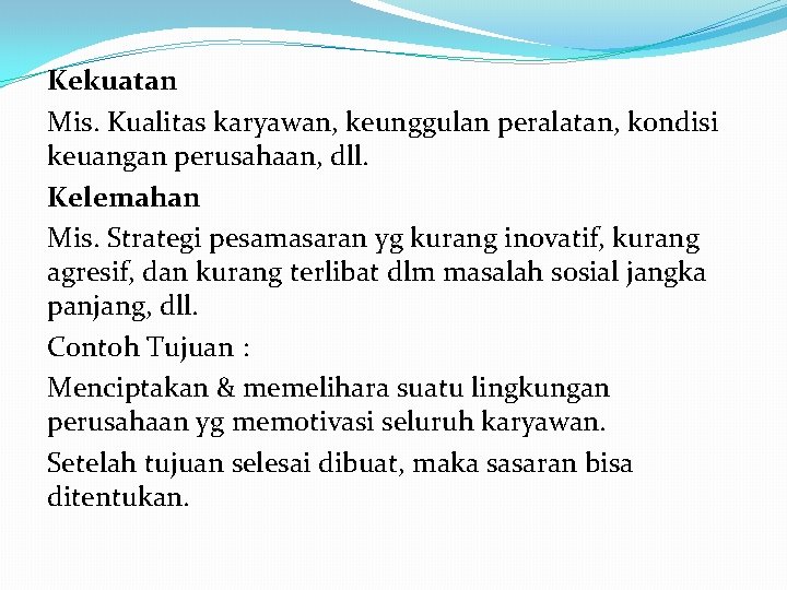 Kekuatan Mis. Kualitas karyawan, keunggulan peralatan, kondisi keuangan perusahaan, dll. Kelemahan Mis. Strategi pesamasaran