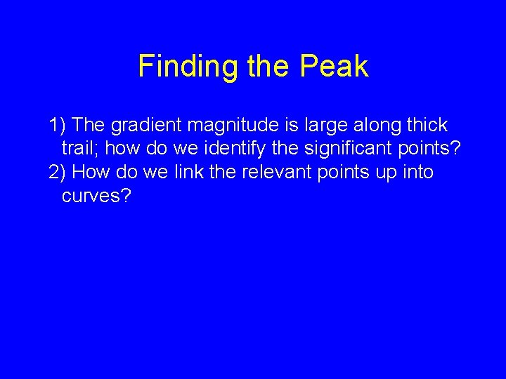 Finding the Peak 1) The gradient magnitude is large along thick trail; how do