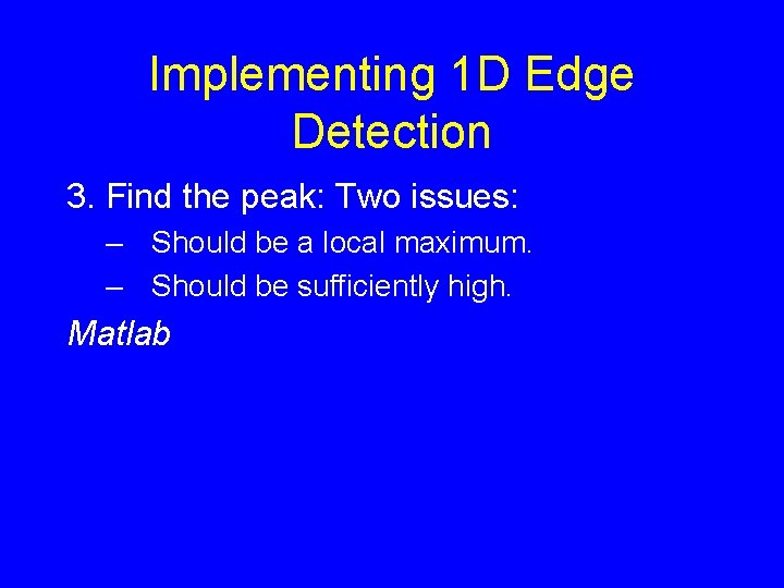 Implementing 1 D Edge Detection 3. Find the peak: Two issues: – Should be
