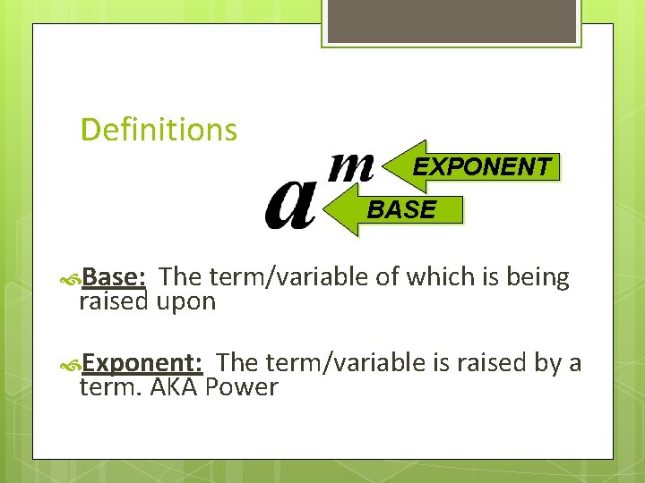 Definitions EXPONENT BASE Base: The term/variable of which is being raised upon Exponent: The