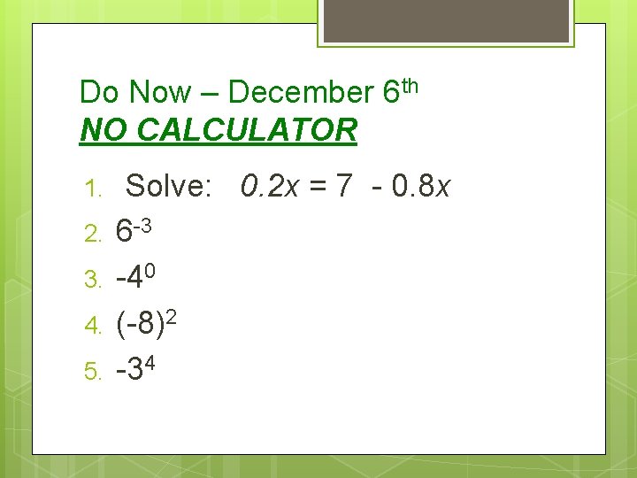 Do Now – December 6 th NO CALCULATOR 1. 2. 3. 4. 5. Solve: