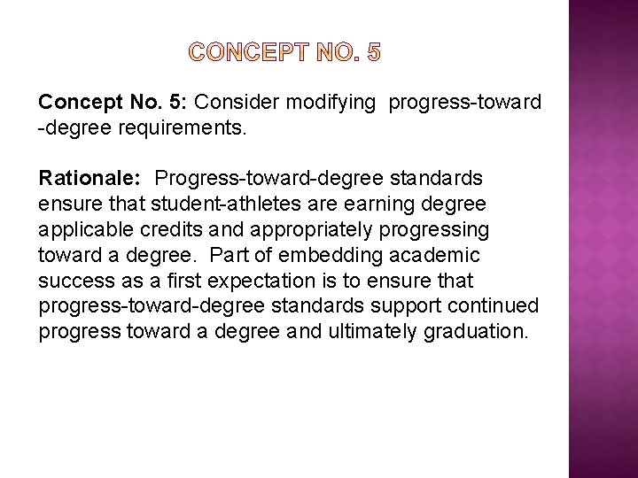Concept No. 5: Consider modifying progress-toward -degree requirements. Rationale: Progress-toward-degree standards ensure that student-athletes