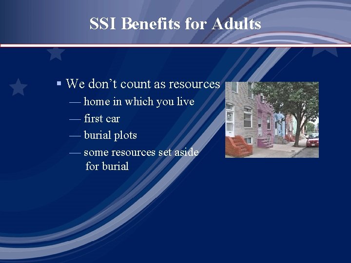 SSI Benefits for Adults § We don’t count as resources — home in which
