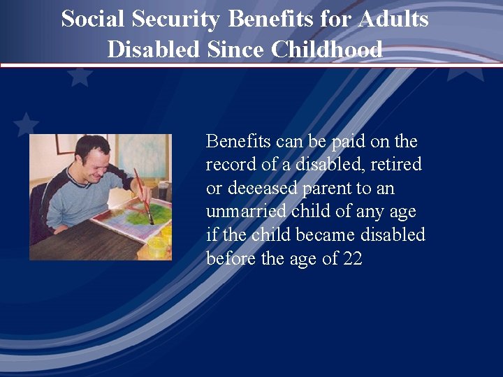 Social Security Benefits for Adults Disabled Since Childhood Benefits can be paid on the