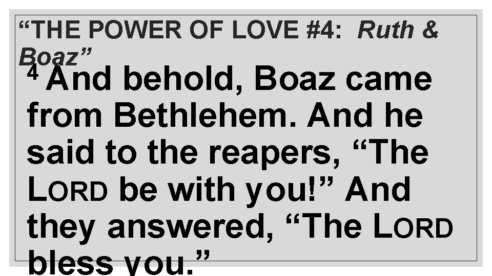 “THE POWER OF LOVE #4: Ruth & Boaz” 4 And behold, Boaz came from