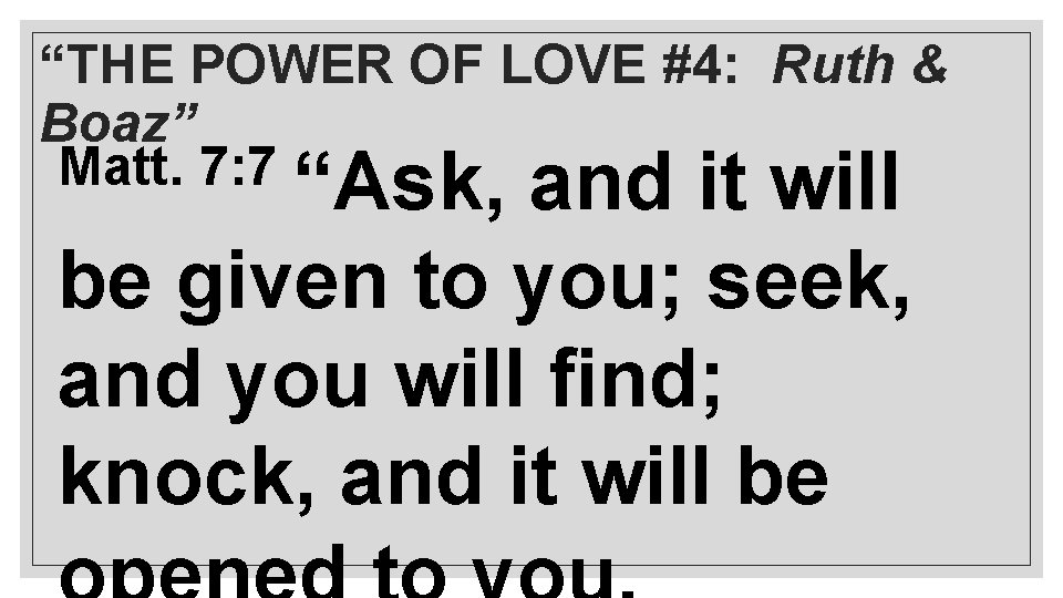 “THE POWER OF LOVE #4: Ruth & Boaz” Matt. 7: 7 “Ask, and it