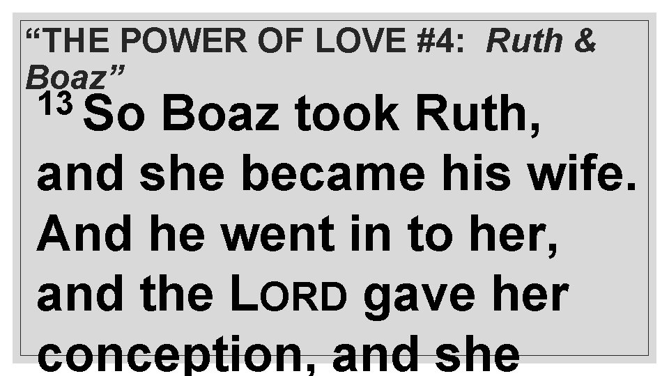 “THE POWER OF LOVE #4: Ruth & Boaz” 13 So Boaz took Ruth, and