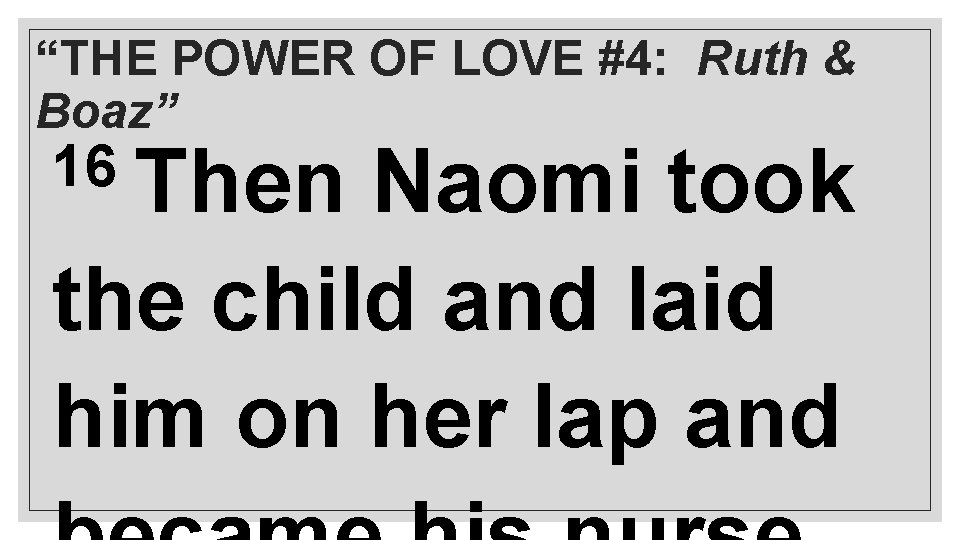 “THE POWER OF LOVE #4: Ruth & Boaz” 16 Then Naomi took the child