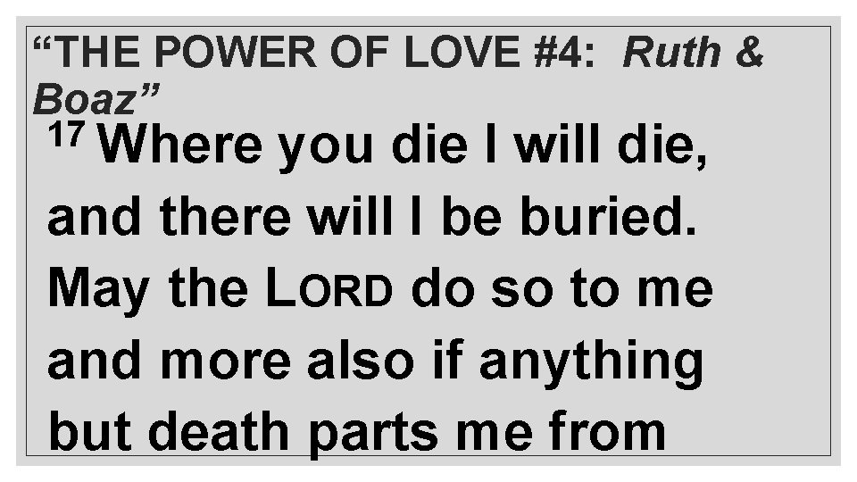 “THE POWER OF LOVE #4: Ruth & Boaz” 17 Where you die I will