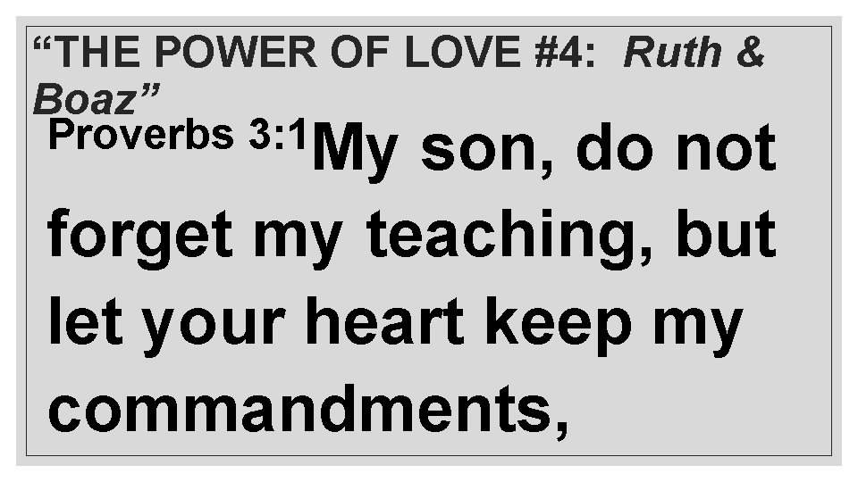 “THE POWER OF LOVE #4: Ruth & Boaz” Proverbs 3: 1 My son, do