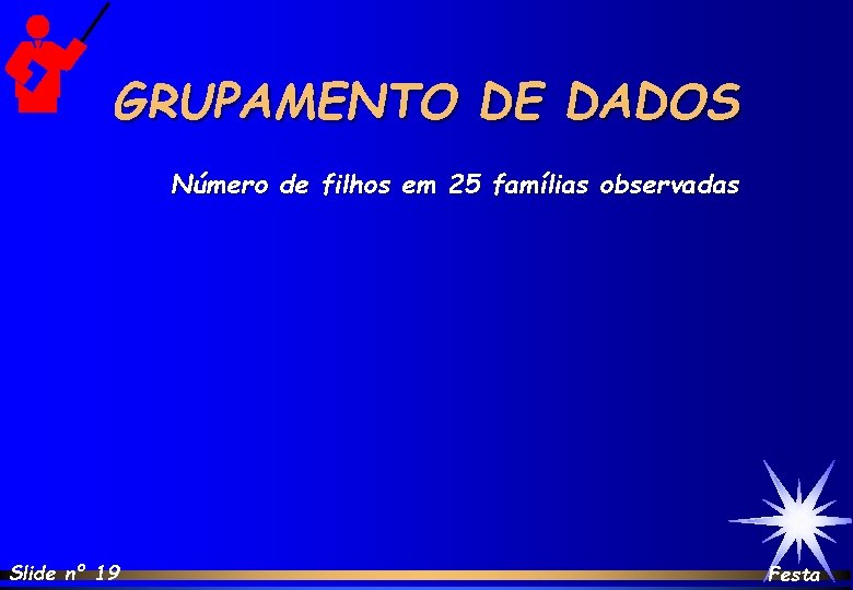 GRUPAMENTO DE DADOS Número de filhos em 25 famílias observadas Slide nº 19 Festa