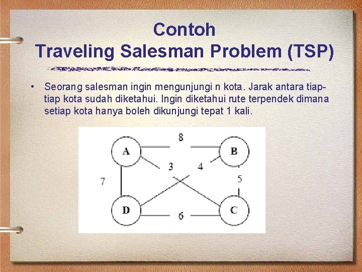 Contoh Traveling Salesman Problem (TSP) • Seorang salesman ingin mengunjungi n kota. Jarak antara