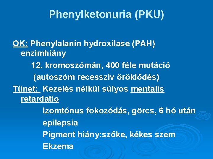 Phenylketonuria (PKU) OK: Phenylalanin hydroxilase (PAH) enzimhiány 12. kromoszómán, 400 féle mutáció (autoszóm recesszív