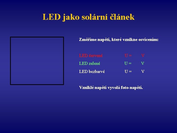 LED jako solární článek Změříme napětí, které vznikne osvícením: LED červené U= V LED