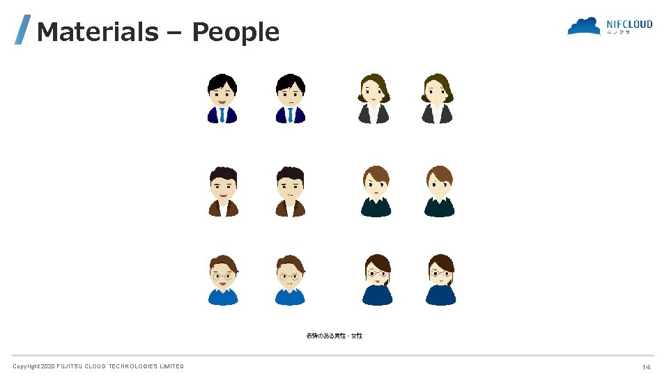 Materials – People 表情のある男性・女性 Copyright 2020 FUJITSU CLOUD TECHNOLOGIES LIMITED 14 Materials – People 表情のある男性・女性 Copyright 2020 FUJITSU CLOUD TECHNOLOGIES LIMITED 14