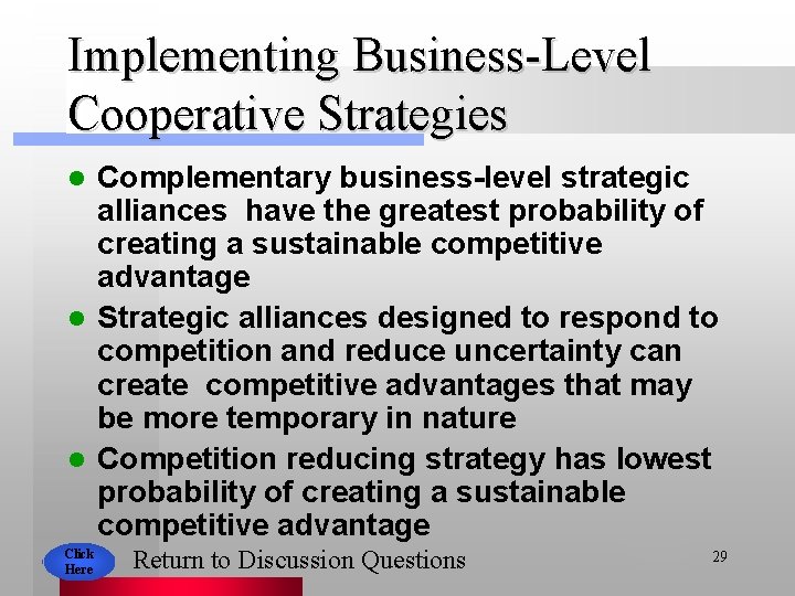 Implementing Business-Level Cooperative Strategies Complementary business-level strategic alliances have the greatest probability of creating
