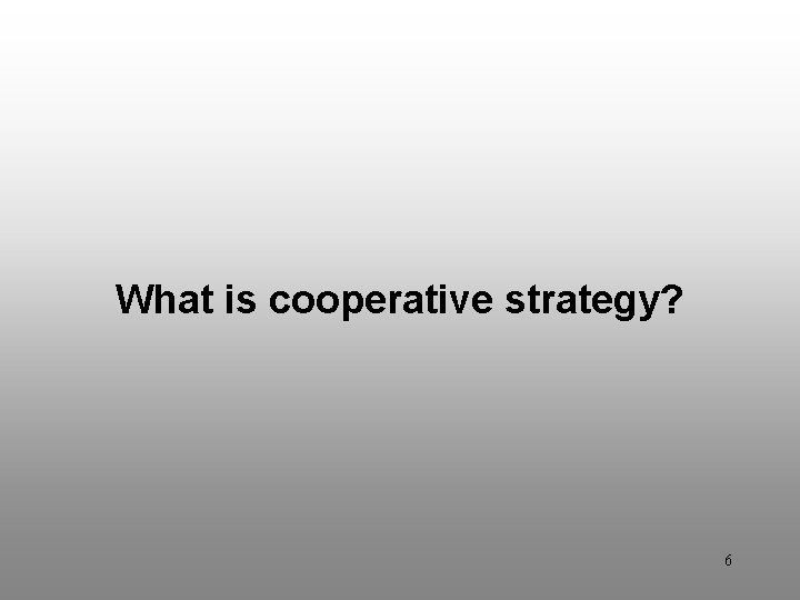Discussion Question 1 What is cooperative strategy? 6 