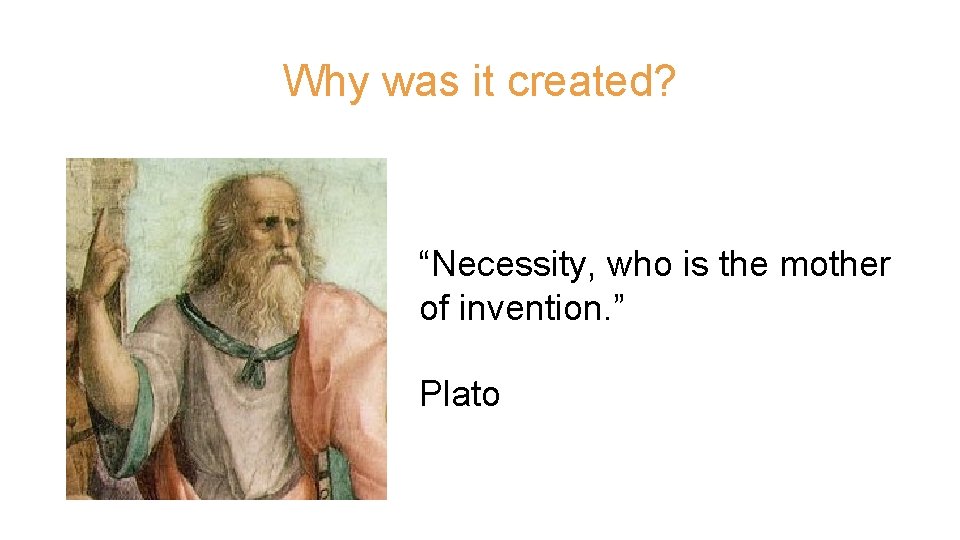 Why was it created? “Necessity, who is the mother of invention. ” Plato 