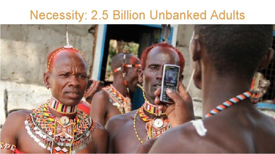 Necessity: 2. 5 Billion Unbanked Adults 