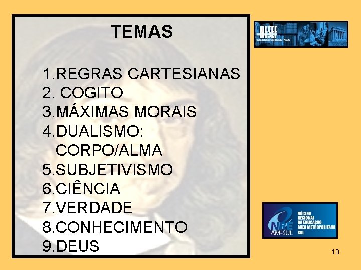 TEMAS 1. REGRAS CARTESIANAS 2. COGITO 3. MÁXIMAS MORAIS 4. DUALISMO: CORPO/ALMA 5. SUBJETIVISMO