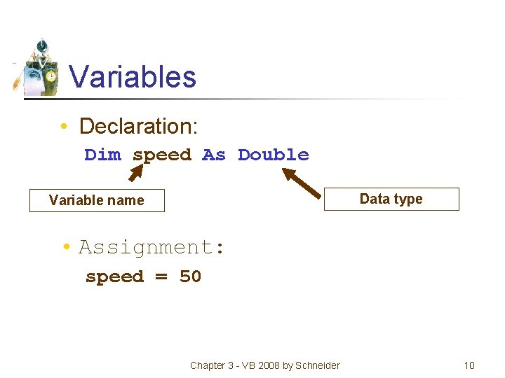 Variables • Declaration: Dim speed As Double Data type Variable name • Assignment: speed
