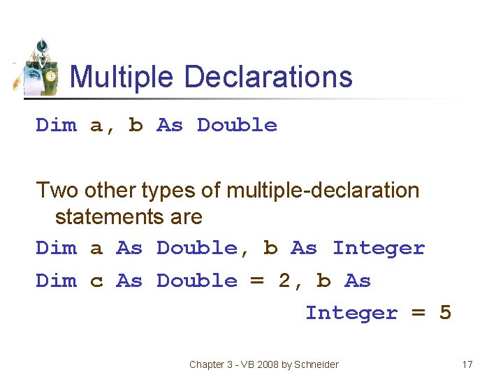 Multiple Declarations Dim a, b As Double Two other types of multiple-declaration statements are