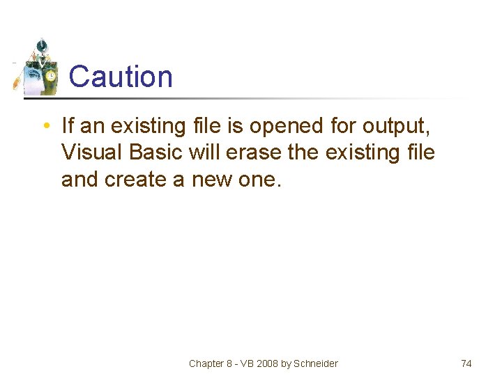 Caution • If an existing file is opened for output, Visual Basic will erase