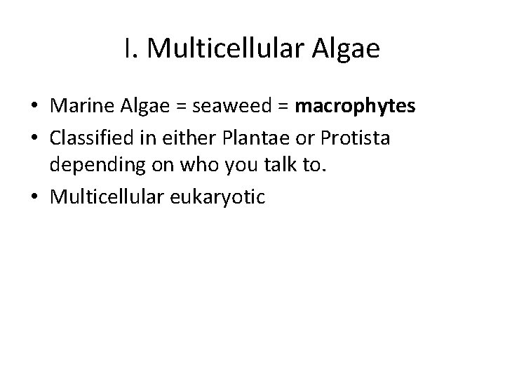 I. Multicellular Algae • Marine Algae = seaweed = macrophytes • Classified in either