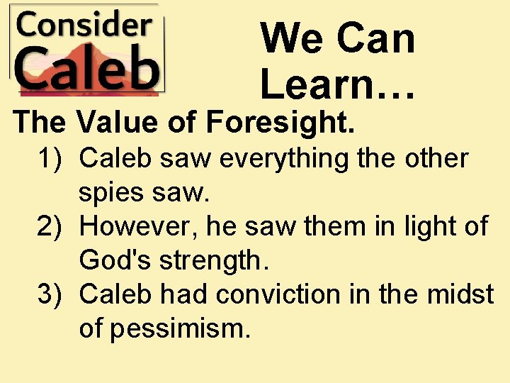 We Can Learn… The Value of Foresight. 1) Caleb saw everything the other spies