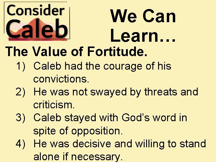 We Can Learn… The Value of Fortitude. 1) Caleb had the courage of his