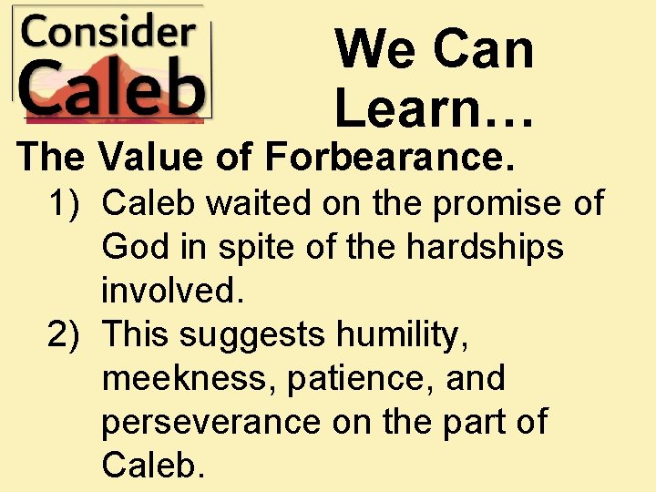 We Can Learn… The Value of Forbearance. 1) Caleb waited on the promise of