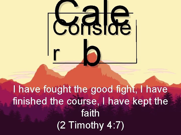 Cale Conside r b I have fought the good fight, I have finished the