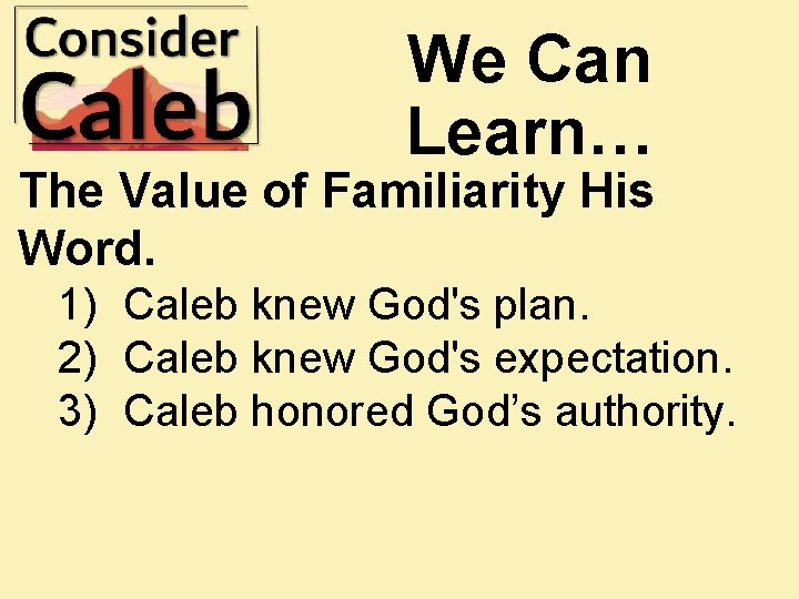 We Can Learn… The Value of Familiarity His Word. 1) Caleb knew God's plan.