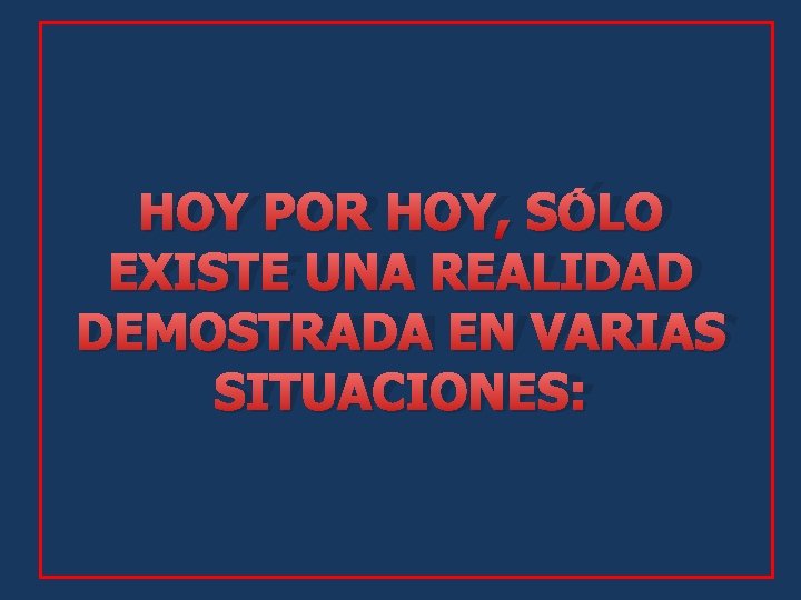HOY POR HOY, SÓLO EXISTE UNA REALIDAD DEMOSTRADA EN VARIAS SITUACIONES: 