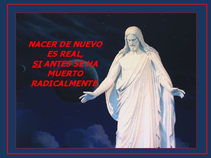 NACER DE NUEVO ES REAL, SI ANTES SE HA MUERTO RADICALMENTE. 