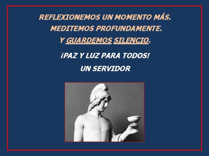 REFLEXIONEMOS UN MOMENTO MÁS. MEDITEMOS PROFUNDAMENTE. Y GUARDEMOS SILENCIO. ¡PAZ Y LUZ PARA TODOS!