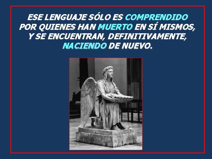ESE LENGUAJE SÓLO ES COMPRENDIDO POR QUIENES HAN MUERTO EN SÍ MISMOS, Y SE