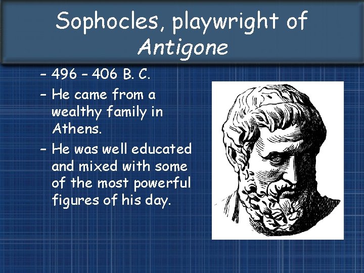 Sophocles, playwright of Antigone – 496 – 406 B. C. – He came from