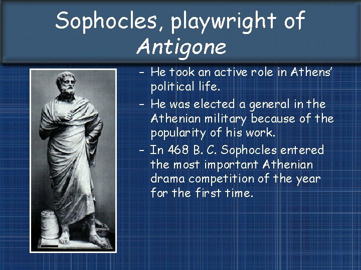 Sophocles, playwright of Antigone – He took an active role in Athens’ political life.