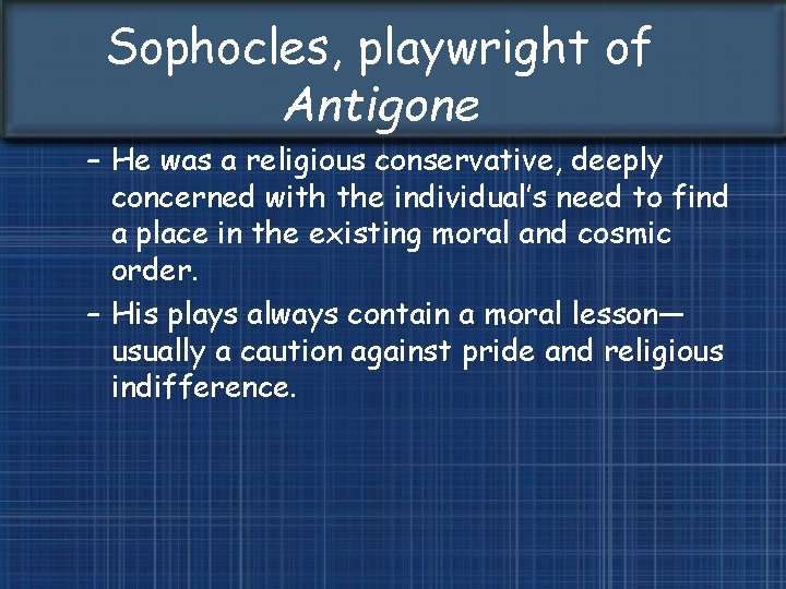 Sophocles, playwright of Antigone – He was a religious conservative, deeply concerned with the