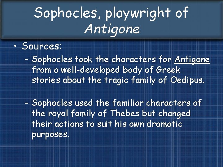 Sophocles, playwright of Antigone • Sources: – Sophocles took the characters for Antigone from