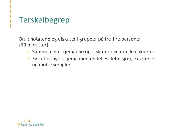 Terskelbegrep Bruk notatene og diskuter i grupper på tre-fire personer (30 minutter) • Sammenlign