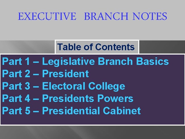 EXECUTIVE BRANCH NOTES Table of Contents Part 1 – Legislative Branch Basics Part 2