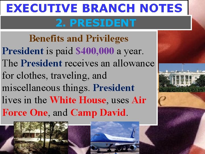 EXECUTIVE BRANCH NOTES 2. PRESIDENT Benefits and Privileges President is paid $400, 000 a