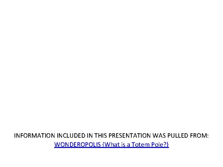 INFORMATION INCLUDED IN THIS PRESENTATION WAS PULLED FROM: WONDEROPOLIS {What is a Totem Pole? INFORMATION INCLUDED IN THIS PRESENTATION WAS PULLED FROM: WONDEROPOLIS {What is a Totem Pole?