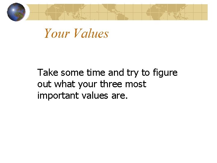 Your Values Take some time and try to figure out what your three most