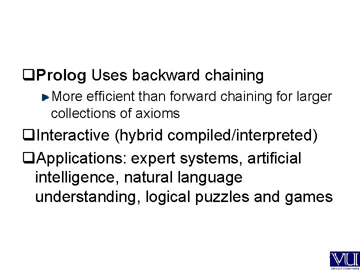 q. Prolog Uses backward chaining More efficient than forward chaining for larger collections of