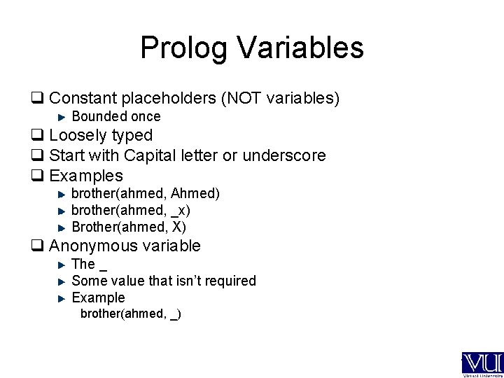 Prolog Variables q Constant placeholders (NOT variables) Bounded once q Loosely typed q Start
