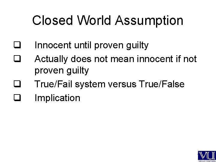 Closed World Assumption q q Innocent until proven guilty Actually does not mean innocent